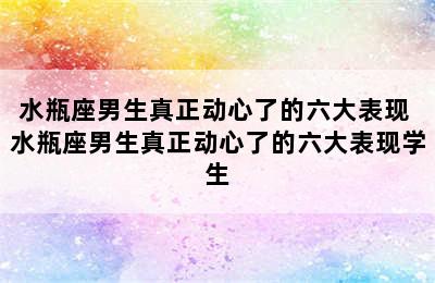 水瓶座男生真正动心了的六大表现 水瓶座男生真正动心了的六大表现学生